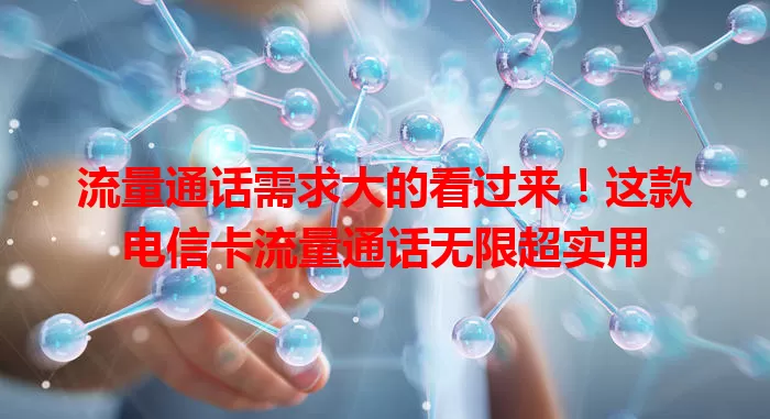 流量通话需求大的看过来！这款电信卡流量通话无限超实用