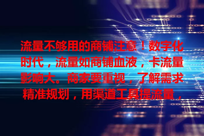 流量不够用的商铺注意！数字化时代，流量如商铺血液，卡流量影响大。商家要重视，了解需求精准规划，用渠道工具提流量，解决此问题才能在竞争中脱颖而出，实现繁荣。