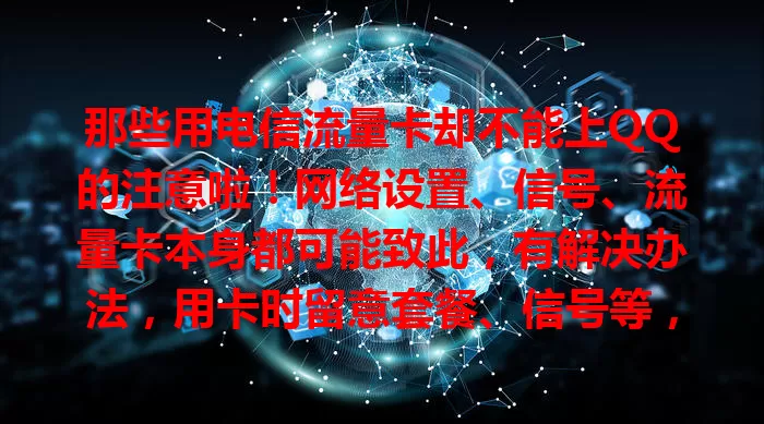 那些用电信流量卡却不能上QQ的注意啦！网络设置、信号、流量卡本身都可能致此，有解决办法，用卡时留意套餐、信号等，找到原因正确解决，就能让通讯顺畅