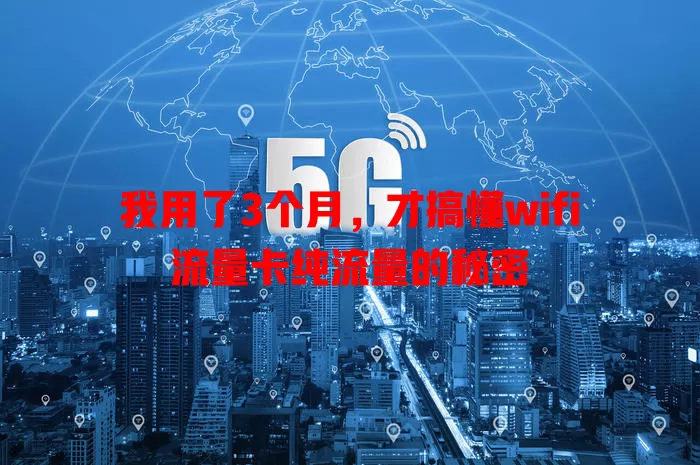 我用了3个月，才搞懂wifi流量卡纯流量的秘密