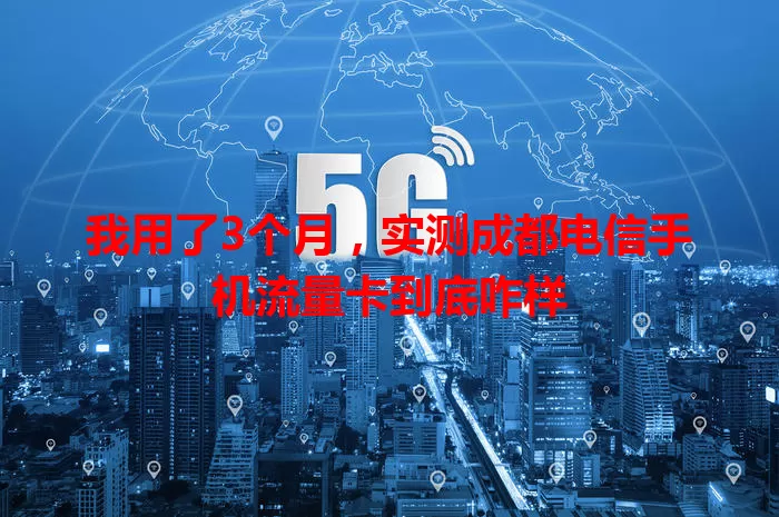 我用了3个月，实测成都电信手机流量卡到底咋样