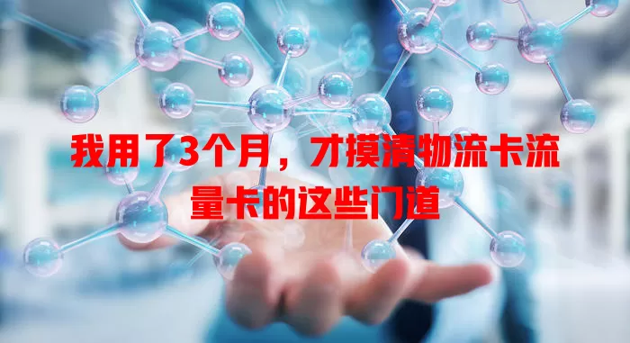 我用了3个月，才摸清物流卡流量卡的这些门道