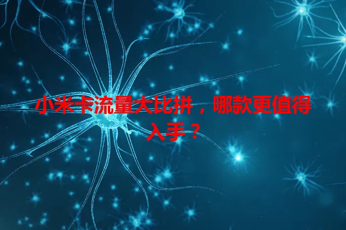 小米卡流量大比拼，哪款更值得入手？