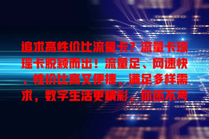 追求高性价比流量卡？流量卡琼瑶卡脱颖而出！流量足、网速快、性价比高又便捷，满足多样需求，数字生活更精彩，你还不考虑？
