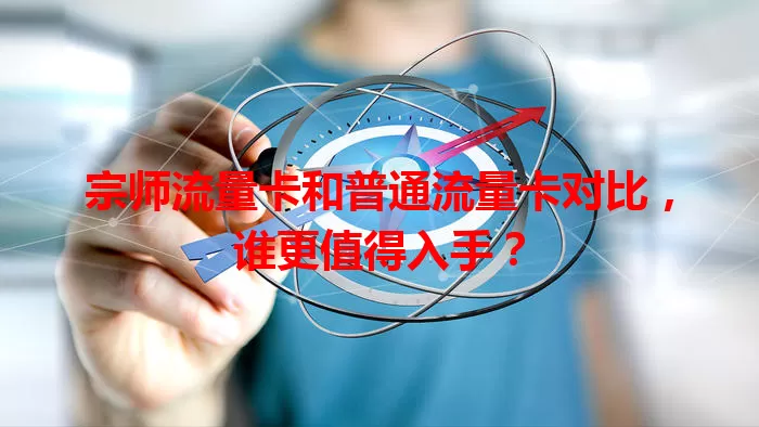 宗师流量卡和普通流量卡对比，谁更值得入手？