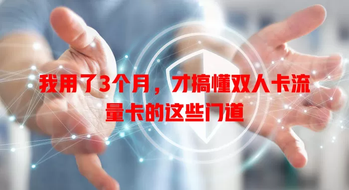 我用了3个月，才搞懂双人卡流量卡的这些门道