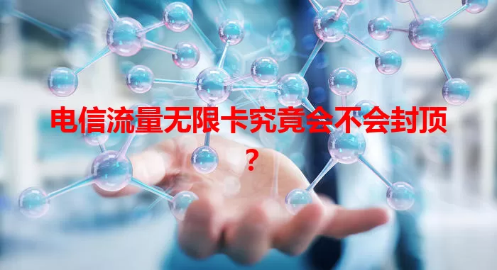电信流量无限卡究竟会不会封顶？
