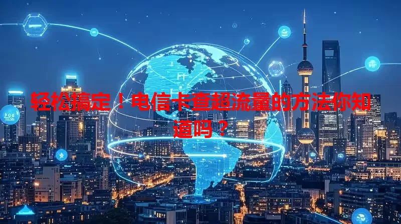 轻松搞定！电信卡查超流量的方法你知道吗？
