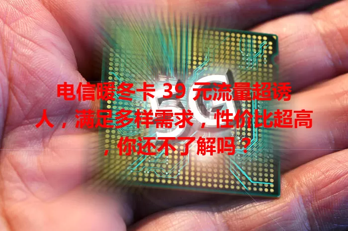 电信暖冬卡 39 元流量超诱人，满足多样需求，性价比超高，你还不了解吗？