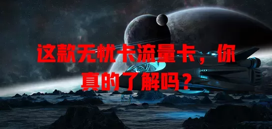 这款无忧卡流量卡，你真的了解吗？