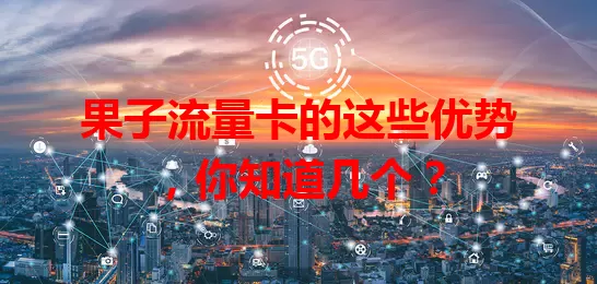 果子流量卡的这些优势，你知道几个？