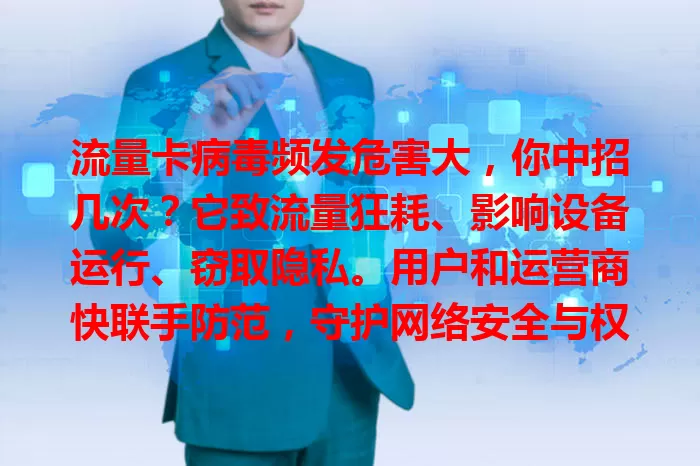 流量卡病毒频发危害大，你中招几次？它致流量狂耗、影响设备运行、窃取隐私。用户和运营商快联手防范，守护网络安全与权益