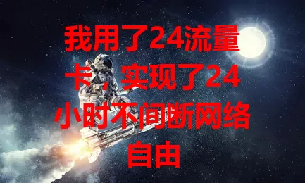 我用了24流量卡，实现了24小时不间断网络自由