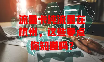 流量卡纯流量在杭州，这些要点你知道吗？