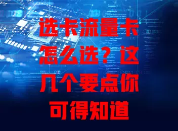 选卡流量卡怎么选？这几个要点你可得知道