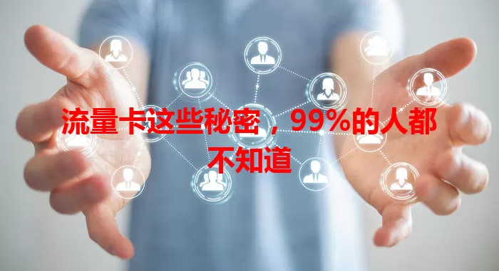 流量卡这些秘密，99%的人都不知道