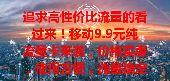 追求高性价比流量的看过来！移动9.9元纯流量卡来袭，价格实惠，使用方便，流量稳定，网络覆盖广，解你流量费用之忧