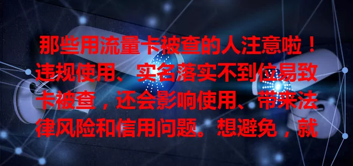那些用流量卡被查的人注意啦！违规使用、实名落实不到位易致卡被查，还会影响使用、带来法律风险和信用问题。想避免，就选正规渠道，实名登记，遵守规则，增强法律意识规范用卡。