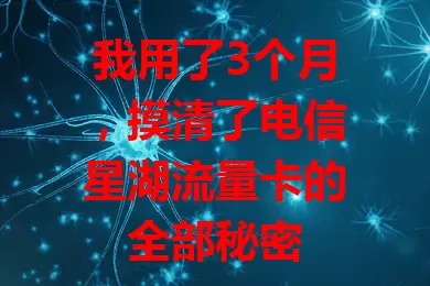 我用了3个月，摸清了电信星湖流量卡的全部秘密
