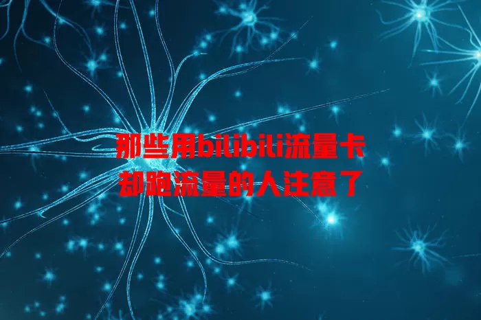 那些用bilibili流量卡却跑流量的人注意了