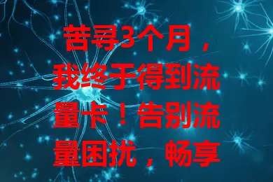 苦寻3个月，我终于得到流量卡！告别流量困扰，畅享高性价比网络，随时畅快上网，高效工作娱乐，你也快来找适合自己的流量卡吧！