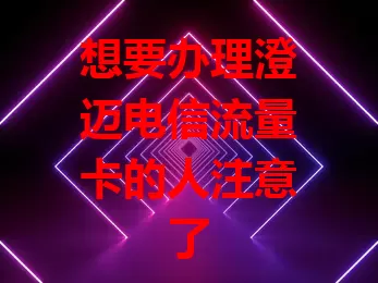 想要办理澄迈电信流量卡的人注意了