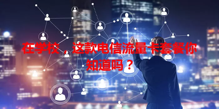 在学校，这款电信流量卡套餐你知道吗？