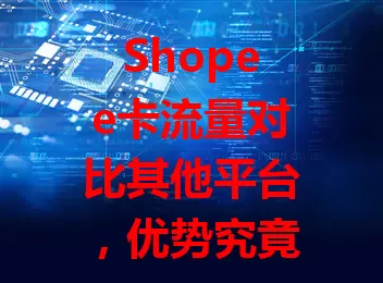 Shopee卡流量对比其他平台，优势究竟在哪？