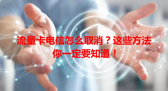 流量卡电信怎么取消？这些方法你一定要知道！