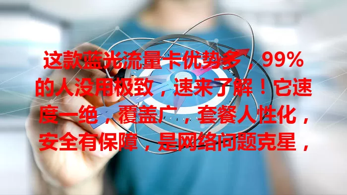 这款蓝光流量卡优势多，99%的人没用极致，速来了解！它速度一绝，覆盖广，套餐人性化，安全有保障，是网络问题克星，快试试，给你惊喜！