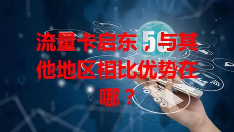 流量卡启东，与其他地区相比优势在哪？