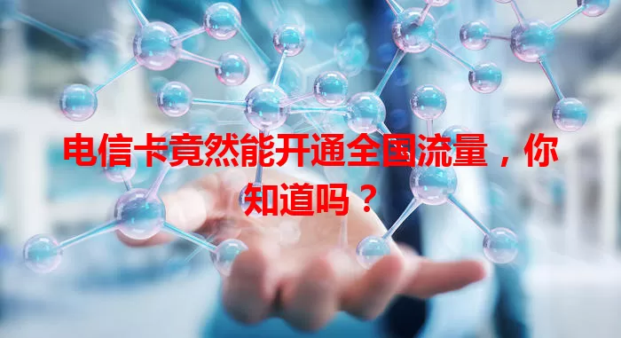 电信卡竟然能开通全国流量，你知道吗？