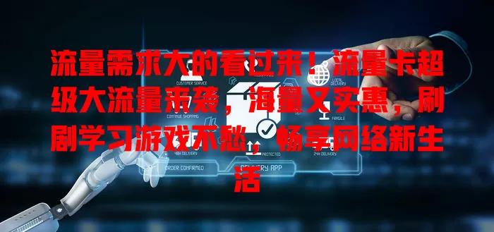流量需求大的看过来！流量卡超级大流量来袭，海量又实惠，刷剧学习游戏不愁，畅享网络新生活