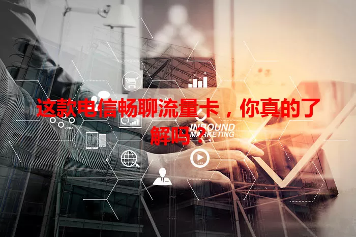 这款电信畅聊流量卡，你真的了解吗？