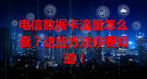电信数据卡流量怎么查？这些方法你要知道！