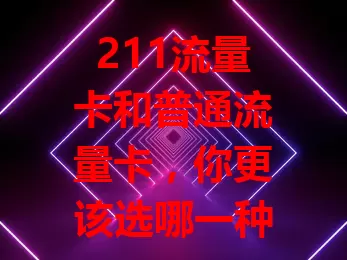 211流量卡和普通流量卡，你更该选哪一种？