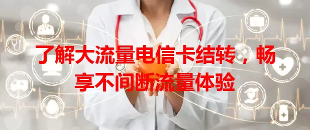 了解大流量电信卡结转，畅享不间断流量体验