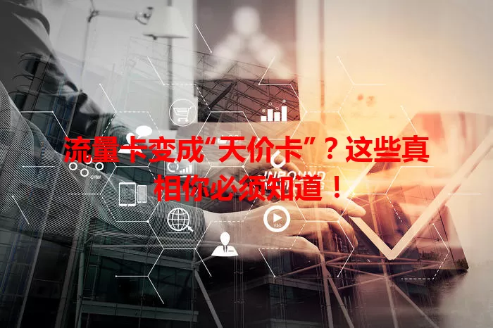 流量卡变成“天价卡”？这些真相你必须知道！