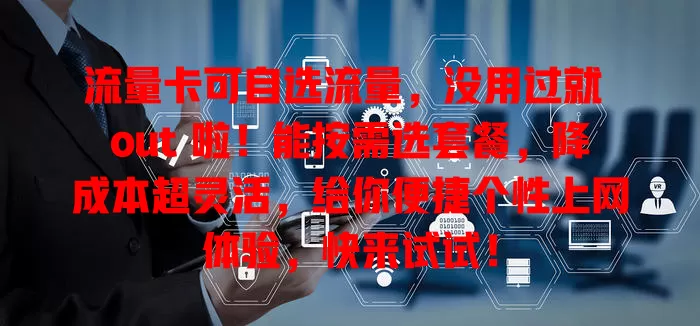 流量卡可自选流量，没用过就 out 啦！能按需选套餐，降成本超灵活，给你便捷个性上网体验，快来试试！