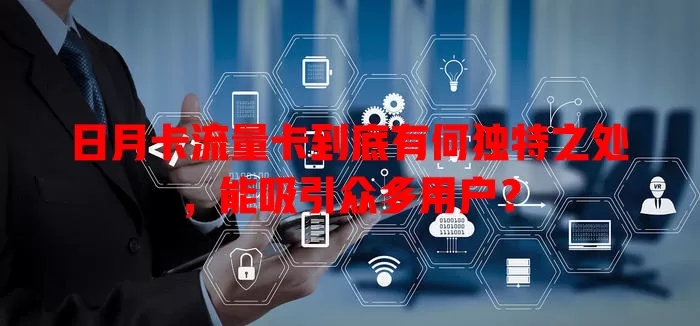 日月卡流量卡到底有何独特之处，能吸引众多用户？