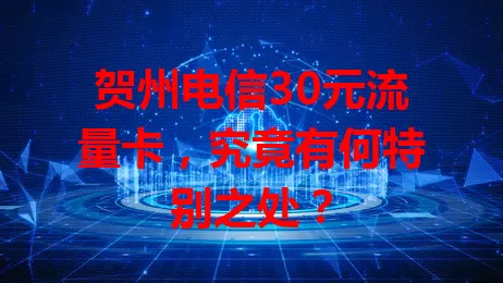 贺州电信30元流量卡，究竟有何特别之处？