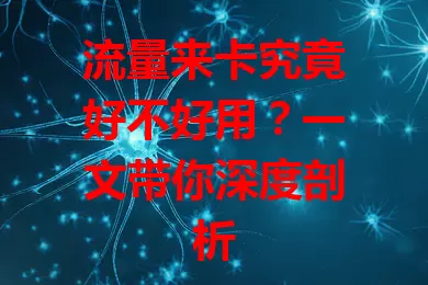 流量来卡究竟好不好用？一文带你深度剖析