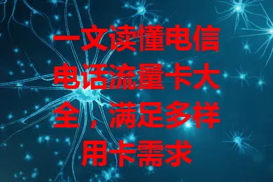 一文读懂电信电话流量卡大全，满足多样用卡需求