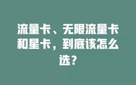 流量卡、无限流量卡和星卡，到底该怎么选？