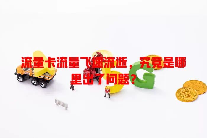 流量卡流量飞速流逝，究竟是哪里出了问题？