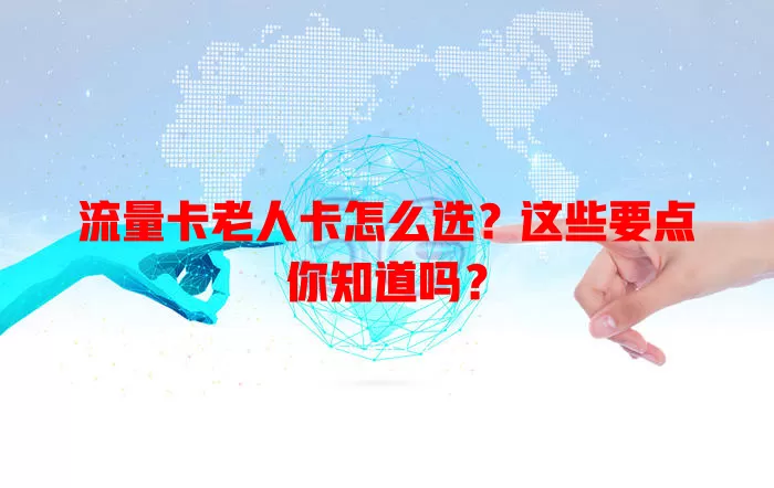 流量卡老人卡怎么选？这些要点你知道吗？