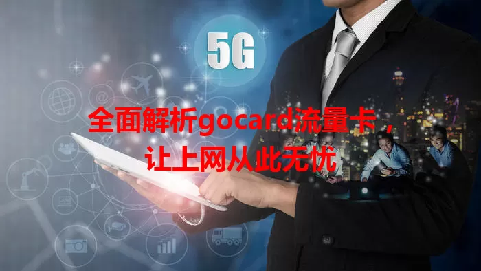 全面解析gocard流量卡，让上网从此无忧