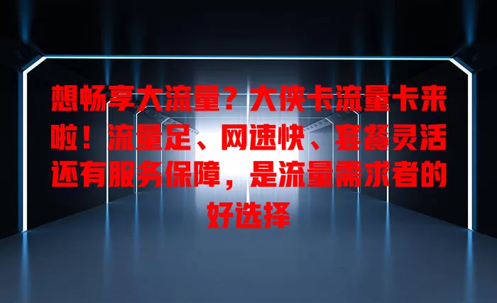 想畅享大流量？大侠卡流量卡来啦！流量足、网速快、套餐灵活还有服务保障，是流量需求者的好选择