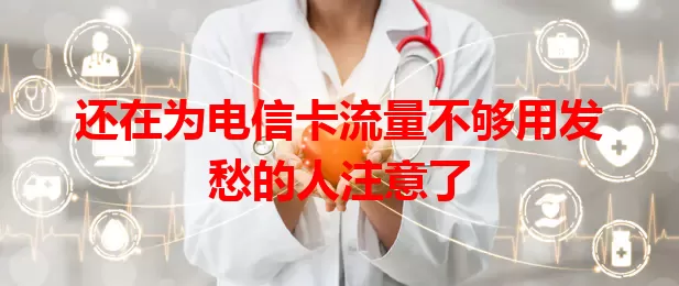 还在为电信卡流量不够用发愁的人注意了