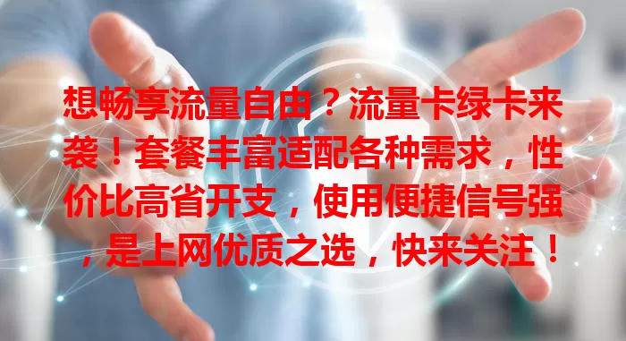 想畅享流量自由？流量卡绿卡来袭！套餐丰富适配各种需求，性价比高省开支，使用便捷信号强，是上网优质之选，快来关注！
